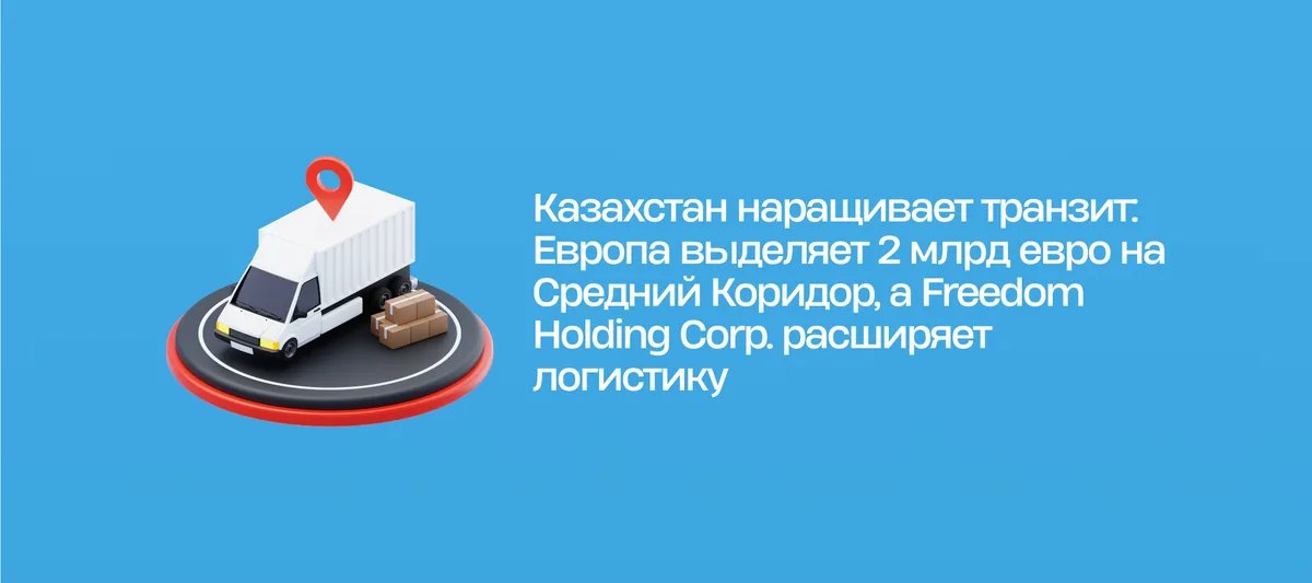 ЕС выделяет 2 млрд евро на Средний Коридор, Freedom Holding расширяет логистику
